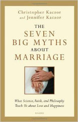 The Seven Big Myths about Marriage Christopher and Jennifer Kaczor