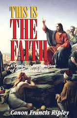 This is The Faith: a Complete Explanation of the Catholic Faith by Canon Francis Ripley