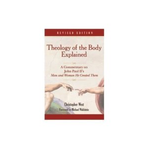 Theology of the Body Explained: A Commentary on John Pauls II's "Man and Woman He Created Them" by Christopher West