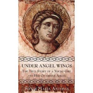 Under Angel Wings: The true story of a young girl and her Guardian Angel by Sister Maria Antonia