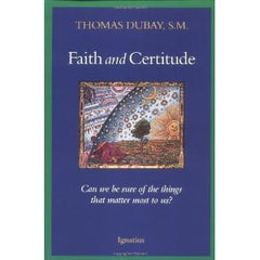 Faith and Certitude: Can we be sure of the things that matter most of us? by Thomas Dubay