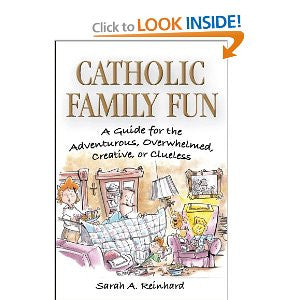 Catholic Family Fun: a guide for the adventurous, overwhelmed, creative or clueless by Sarah A Reinhard