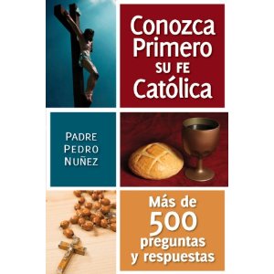 Conozca primero su fe catolica: mas de 500 preguntas y respuestas por Padre Pedro Nuñez