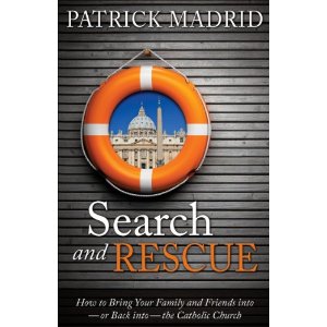 Search and Rescue: how to bring your family and Friends into -or back into- the Catholic Church by Patrick Madrid