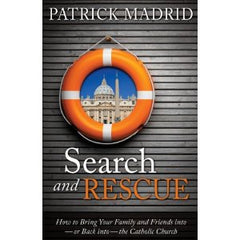 Search and Rescue: how to bring your family and Friends into -or back into- the Catholic Church by Patrick Madrid