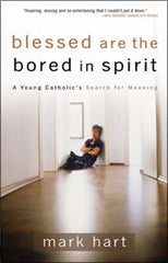 Blessed are the bored in spirit: a young catholic's Search for Meaning by Mark Hart