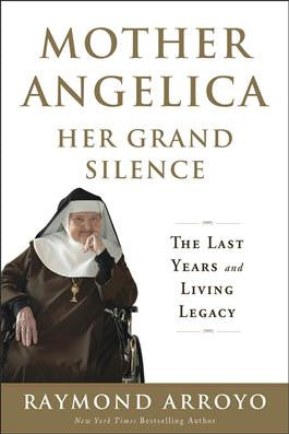 Mother Angelica Her Grand Silence- The Last Years and Living Legacy