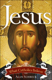 Jesus, what Catholics believe By Alan Schreck