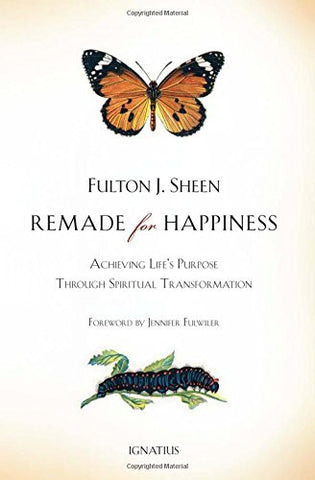 Remade for Happiness: Achieving Life's Purpose Through Spiritual Transformation by Archbishop Fulton J. Sheen PhD DD