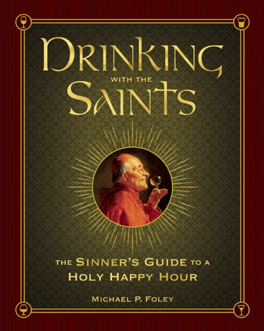 Drinking With The Saints: The Sinner's Guide yo a Happy Holy Hour