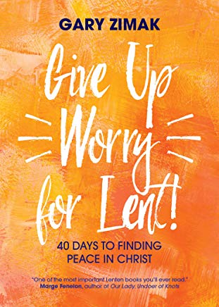 Give Up Worry For Lent! by Gary Zimak
