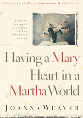 Having a Mary Heart in a Martha World by Joanna Weaver