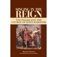 Singing in the Reign: The psalms and the liturgy of God's Kingdom by Michael Barber