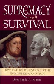 Supremacy and Survival: How catholics endured the english reformation by Stephanie A Mann