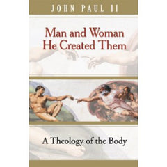 Man and Woman: He created them - A Theology of the Body by Pope John Paul II