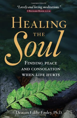 Healing the Soul: Finding Peace and Consolation When Life Hurts by Deacon Eddie Ensley PhD