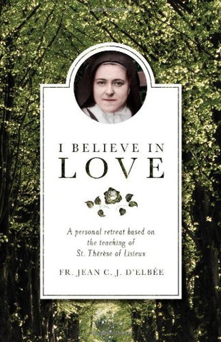 I Believe in Love: A Personal Retreat Based on the Teaching of St. Thérèse of Lisieux