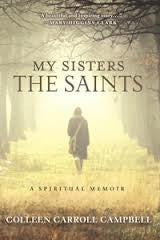 My Sisters the Saints a Spiritual a memoir by Collen Carroll Campbell